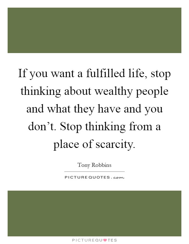 If you want a fulfilled life, stop thinking about wealthy people and what they have and you don't. Stop thinking from a place of scarcity. Picture Quote #1