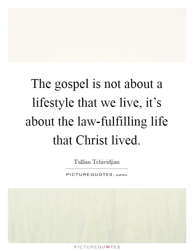 The gospel is not about a lifestyle that we live, it's about the law-fulfilling life that Christ lived. Picture Quote #1