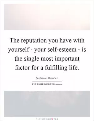 The reputation you have with yourself - your self-esteem - is the single most important factor for a fulfilling life Picture Quote #1