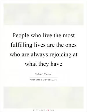 People who live the most fulfilling lives are the ones who are always rejoicing at what they have Picture Quote #1