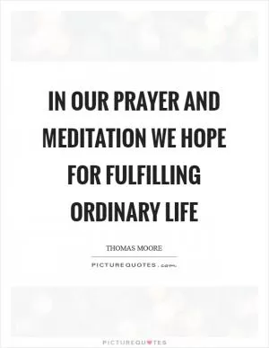 In our prayer and meditation we hope for fulfilling ordinary life Picture Quote #1