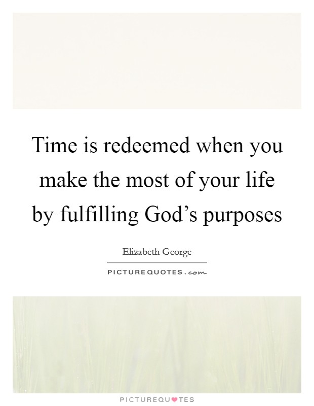 Time is redeemed when you make the most of your life by fulfilling God's purposes Picture Quote #1