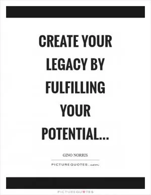 Create your legacy by fulfilling your potential Picture Quote #1