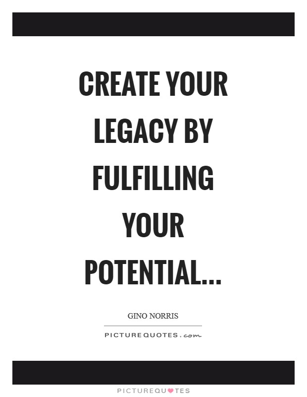 Create your legacy by fulfilling your potential... Picture Quote #1