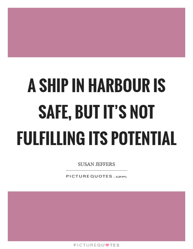A ship in harbour is safe, but it's not fulfilling its potential Picture Quote #1