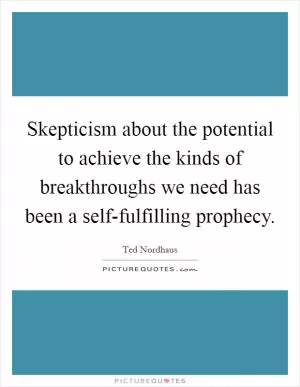 Skepticism about the potential to achieve the kinds of breakthroughs we need has been a self-fulfilling prophecy Picture Quote #1