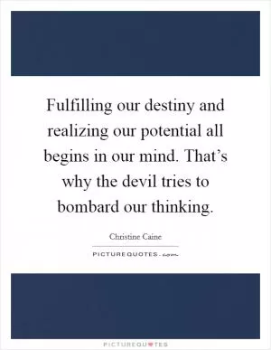 Fulfilling our destiny and realizing our potential all begins in our mind. That’s why the devil tries to bombard our thinking Picture Quote #1