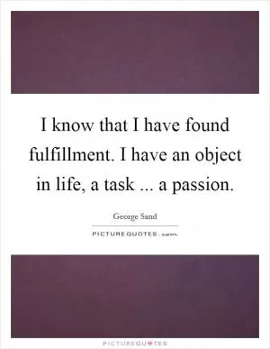 I know that I have found fulfillment. I have an object in life, a task ... a passion Picture Quote #1