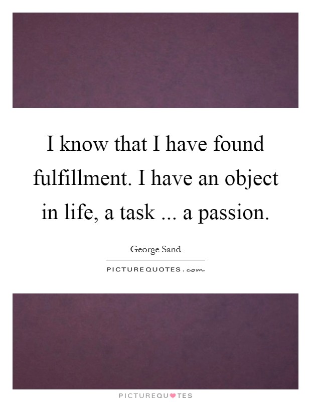 I know that I have found fulfillment. I have an object in life, a task ... a passion. Picture Quote #1