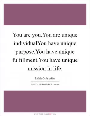 You are you.You are unique individualYou have unique purpose.You have unique fulfillment.You have unique mission in life Picture Quote #1