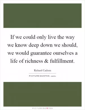 If we could only live the way we know deep down we should, we would guarantee ourselves a life of richness and fulfillment Picture Quote #1