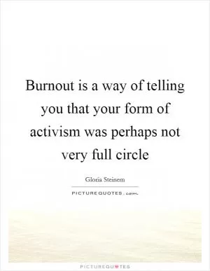 Burnout is a way of telling you that your form of activism was perhaps not very full circle Picture Quote #1
