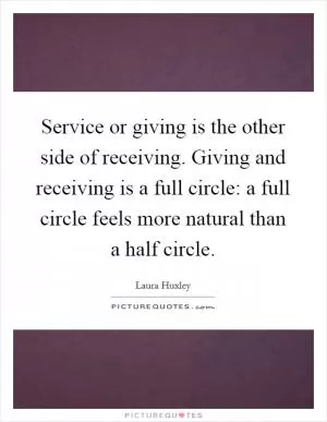 Service or giving is the other side of receiving. Giving and receiving is a full circle: a full circle feels more natural than a half circle Picture Quote #1