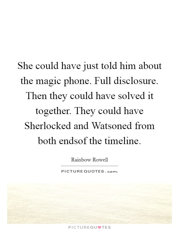 She could have just told him about the magic phone. Full disclosure. Then they could have solved it together. They could have Sherlocked and Watsoned from both endsof the timeline. Picture Quote #1