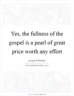 Yes, the fullness of the gospel is a pearl of great price worth any effort Picture Quote #1