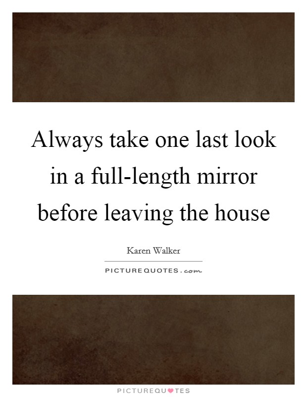 Always take one last look in a full-length mirror before leaving the house Picture Quote #1