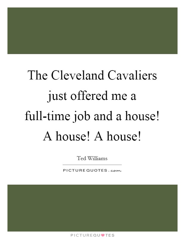 The Cleveland Cavaliers just offered me a full-time job and a house! A house! A house! Picture Quote #1