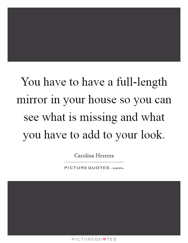You have to have a full-length mirror in your house so you can see what is missing and what you have to add to your look. Picture Quote #1