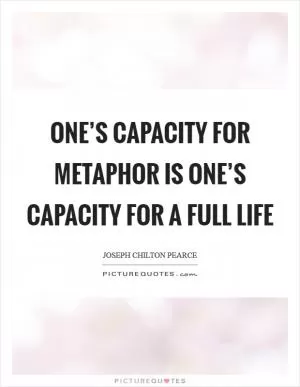 One’s capacity for metaphor is one’s capacity for a full life Picture Quote #1