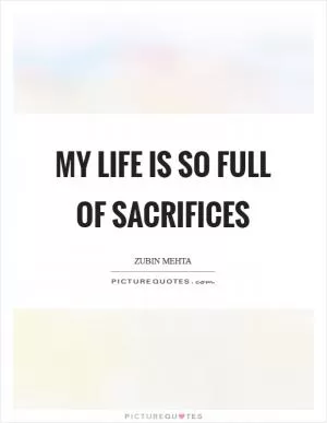 My life is so full of sacrifices Picture Quote #1