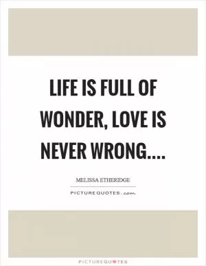 Life is full of wonder, love is never wrong Picture Quote #1