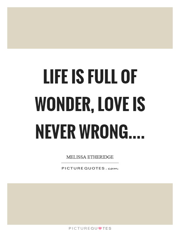 Life is full of wonder, love is never wrong.... Picture Quote #1