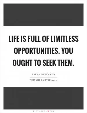 Life is full of limitless opportunities. You ought to seek them Picture Quote #1
