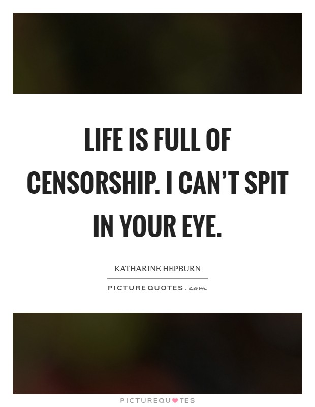 Life is full of censorship. I can't spit in your eye. Picture Quote #1