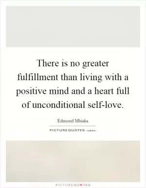 There is no greater fulfillment than living with a positive mind and a heart full of unconditional self-love Picture Quote #1