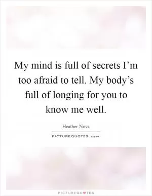 My mind is full of secrets I’m too afraid to tell. My body’s full of longing for you to know me well Picture Quote #1