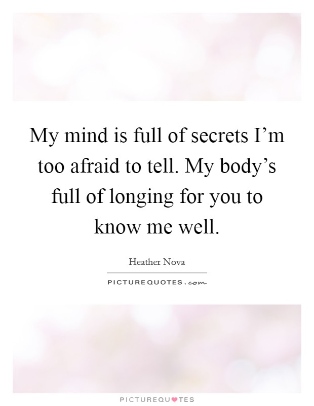 My mind is full of secrets I'm too afraid to tell. My body's full of longing for you to know me well. Picture Quote #1