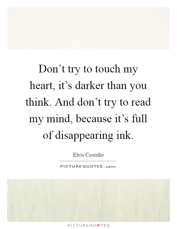 Don't try to touch my heart, it's darker than you think. And don't try to read my mind, because it's full of disappearing ink. Picture Quote #1