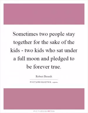 Sometimes two people stay together for the sake of the kids - two kids who sat under a full moon and pledged to be forever true Picture Quote #1
