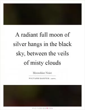 A radiant full moon of silver hangs in the black sky, between the veils of misty clouds Picture Quote #1