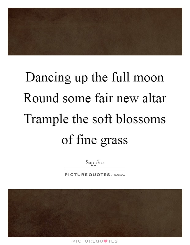 Dancing up the full moon Round some fair new altar Trample the soft blossoms of fine grass Picture Quote #1
