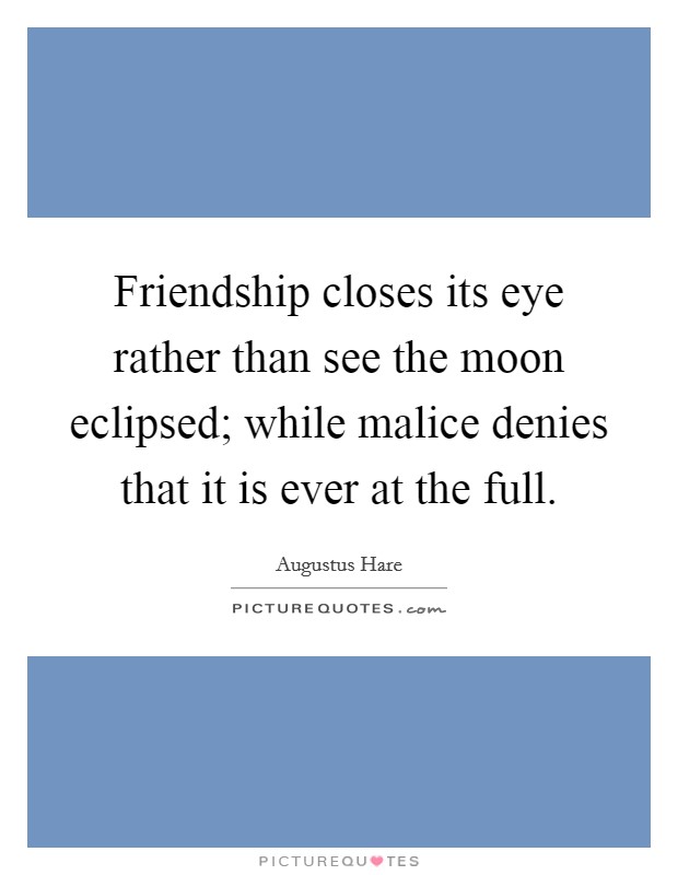 Friendship closes its eye rather than see the moon eclipsed; while malice denies that it is ever at the full. Picture Quote #1