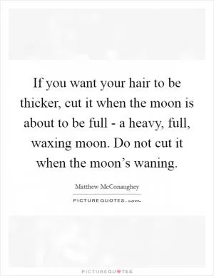 If you want your hair to be thicker, cut it when the moon is about to be full - a heavy, full, waxing moon. Do not cut it when the moon’s waning Picture Quote #1