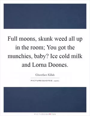 Full moons, skunk weed all up in the room; You got the munchies, baby? Ice cold milk and Lorna Doones Picture Quote #1