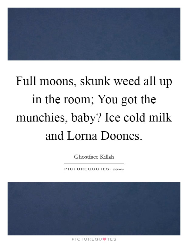 Full moons, skunk weed all up in the room; You got the munchies, baby? Ice cold milk and Lorna Doones. Picture Quote #1