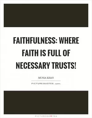 Faithfulness: where faith is full of necessary trusts! Picture Quote #1