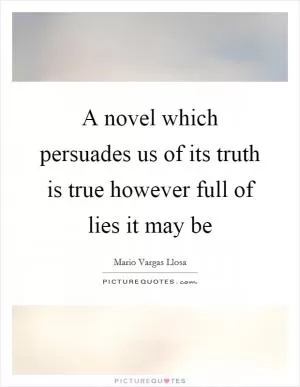 A novel which persuades us of its truth is true however full of lies it may be Picture Quote #1