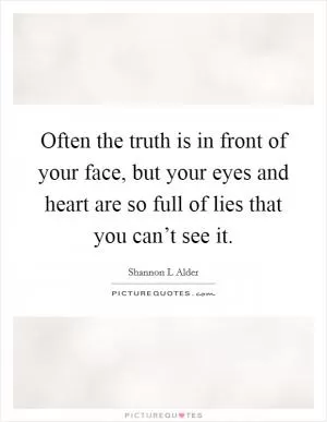 Often the truth is in front of your face, but your eyes and heart are so full of lies that you can’t see it Picture Quote #1