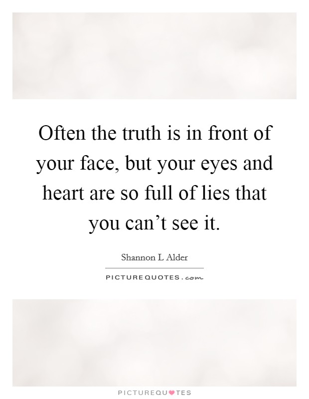 Often the truth is in front of your face, but your eyes and heart are so full of lies that you can't see it. Picture Quote #1