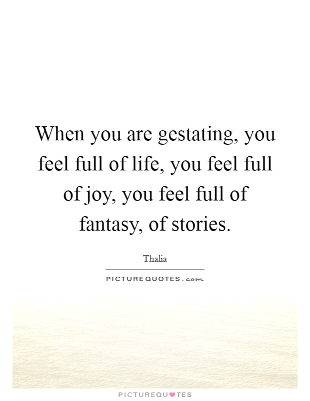 When you are gestating, you feel full of life, you feel full of joy, you feel full of fantasy, of stories. Picture Quote #1
