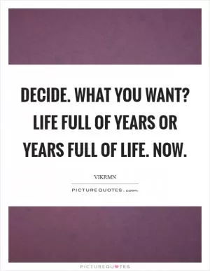 Decide. What you want? Life full of years or Years full of life. NOW Picture Quote #1