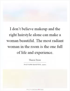 I don’t believe makeup and the right hairstyle alone can make a woman beautiful. The most radiant woman in the room is the one full of life and experience Picture Quote #1