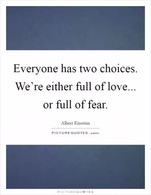 Everyone has two choices. We’re either full of love... or full of fear Picture Quote #1