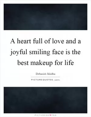 A heart full of love and a joyful smiling face is the best makeup for life Picture Quote #1