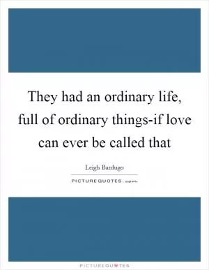 They had an ordinary life, full of ordinary things-if love can ever be called that Picture Quote #1