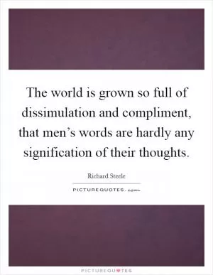 The world is grown so full of dissimulation and compliment, that men’s words are hardly any signification of their thoughts Picture Quote #1
